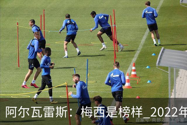 阿尔瓦雷斯：梅西是榜样 2022年决赛球衣差点丢了 现在还留着