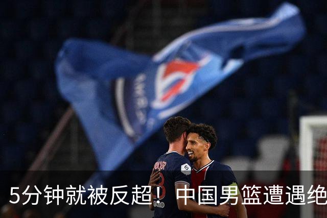 5分钟就被反超！中国男篮遭遇绝杀，热身赛1胜1负